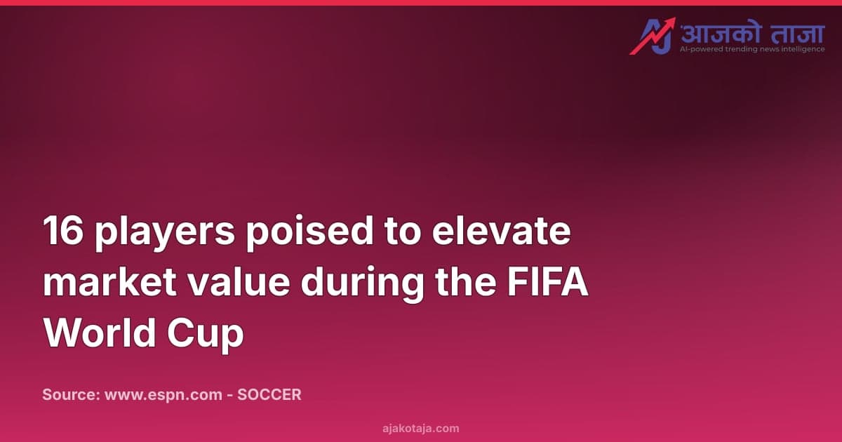 16 players poised to elevate market value during the FIFA World Cup