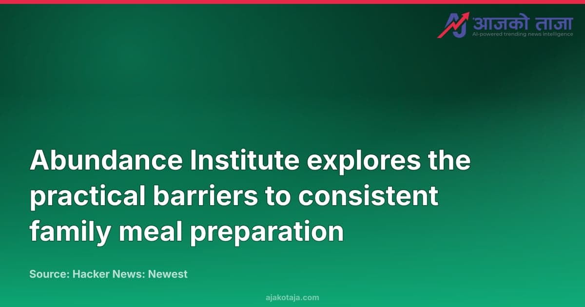 Abundance Institute explores the practical barriers to consistent family meal preparation