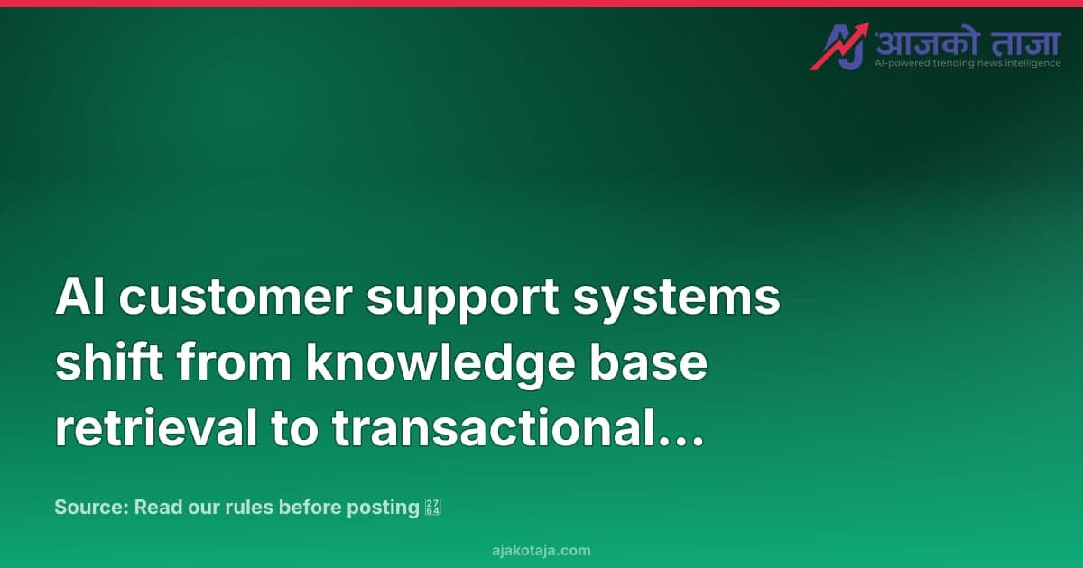 AI customer support systems shift from knowledge base retrieval to transactional intent