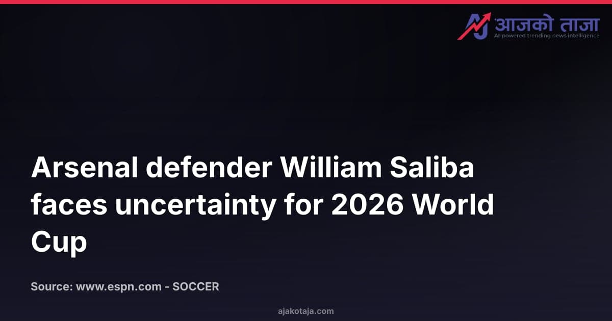 Arsenal defender William Saliba faces uncertainty for 2026 World Cup