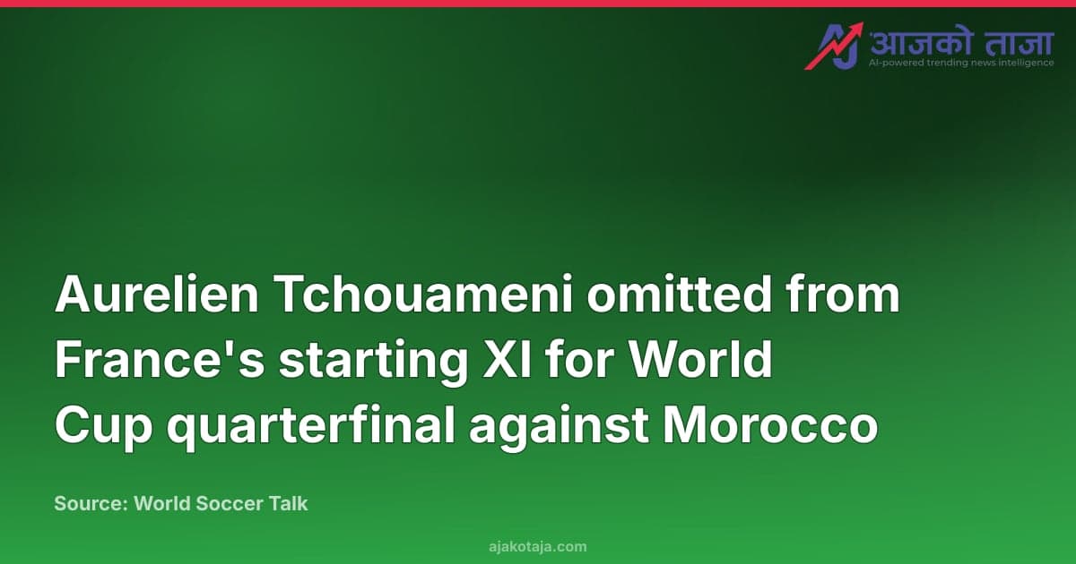 Aurelien Tchouameni omitted from France's starting XI for World Cup quarterfinal against Morocco