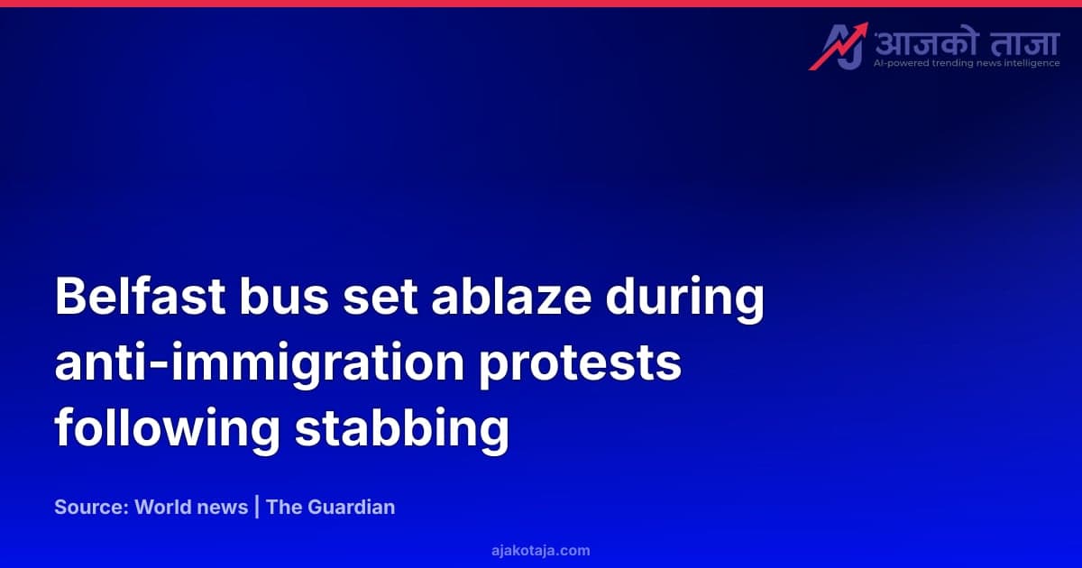 Belfast bus set ablaze during anti-immigration protests following stabbing