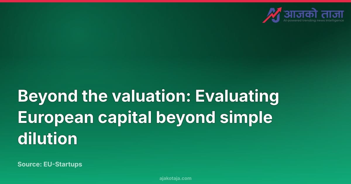 Beyond the valuation: Evaluating European capital beyond simple dilution