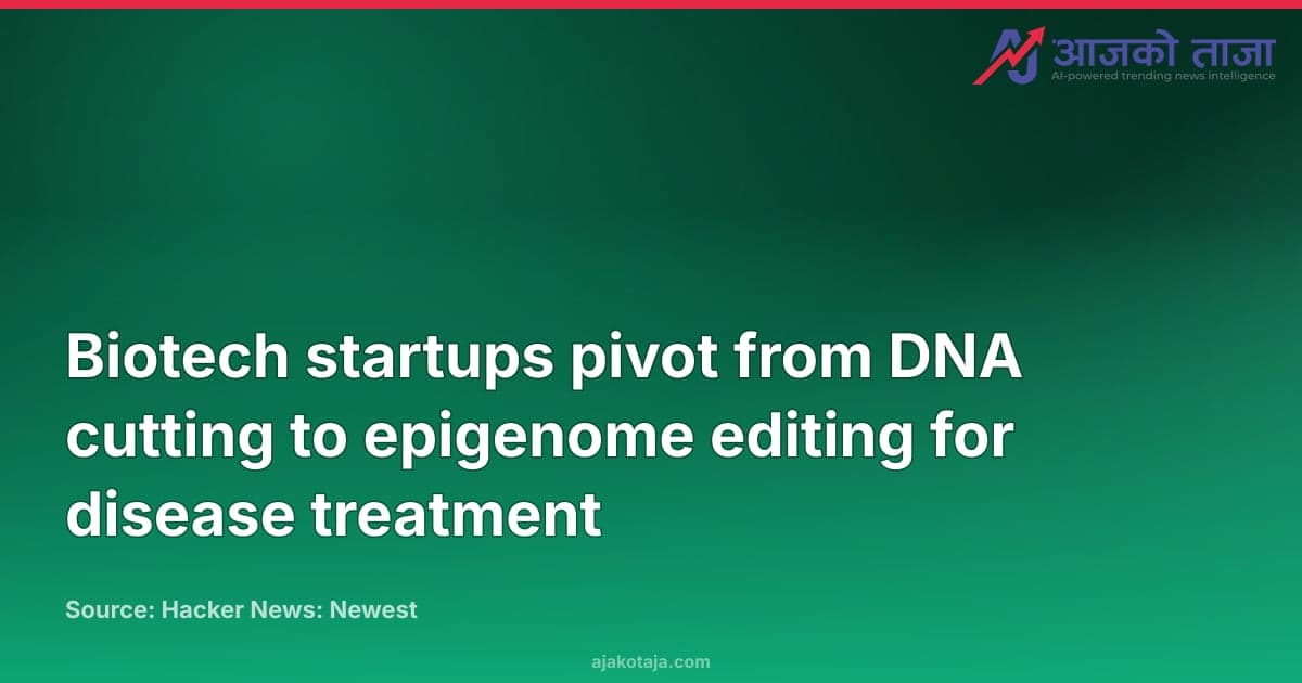 Biotech startups pivot from DNA cutting to epigenome editing for disease treatment