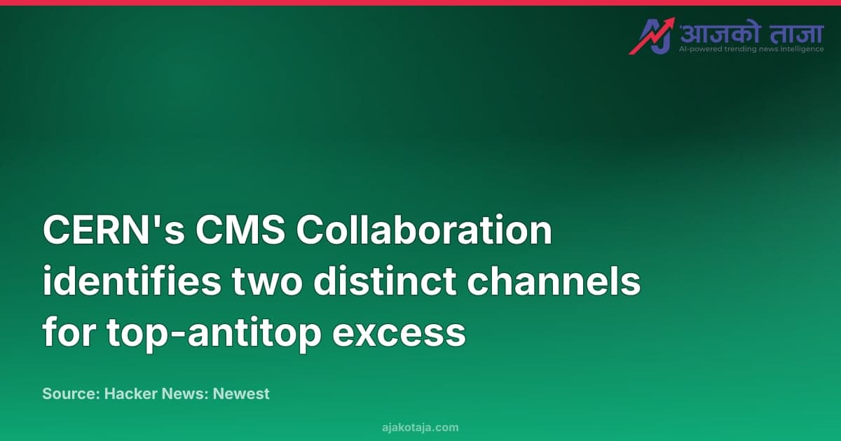 CERN's CMS Collaboration identifies two distinct channels for top-antitop excess