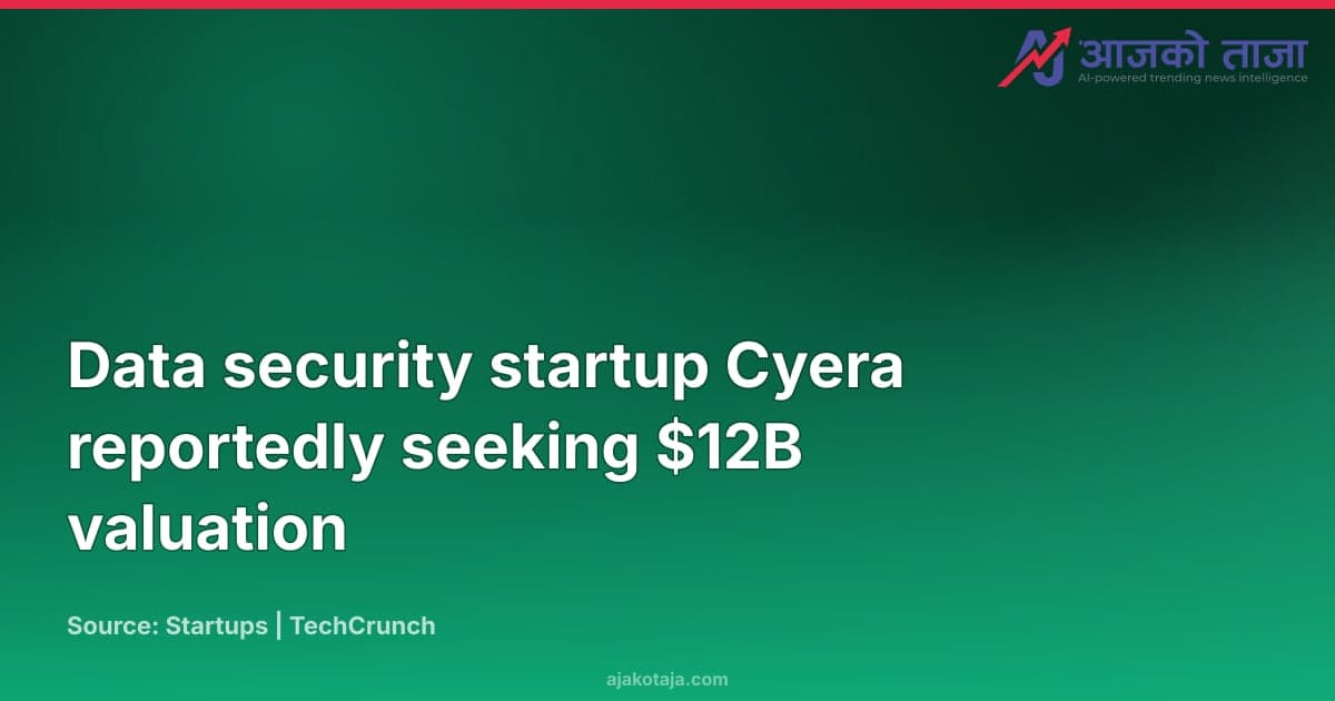 Data security startup Cyera reportedly seeking $12B valuation