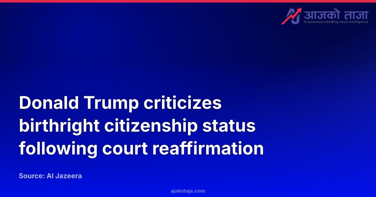 Donald Trump criticizes birthright citizenship status following court reaffirmation