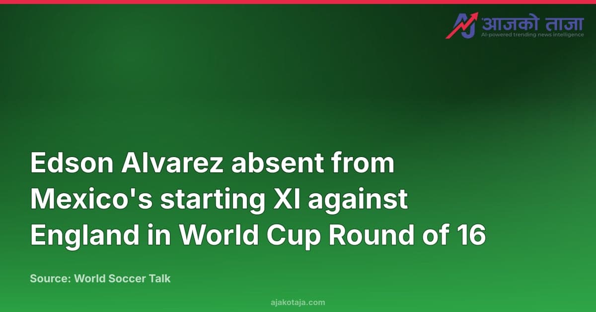 Edson Alvarez absent from Mexico's starting XI against England in World Cup Round of 16