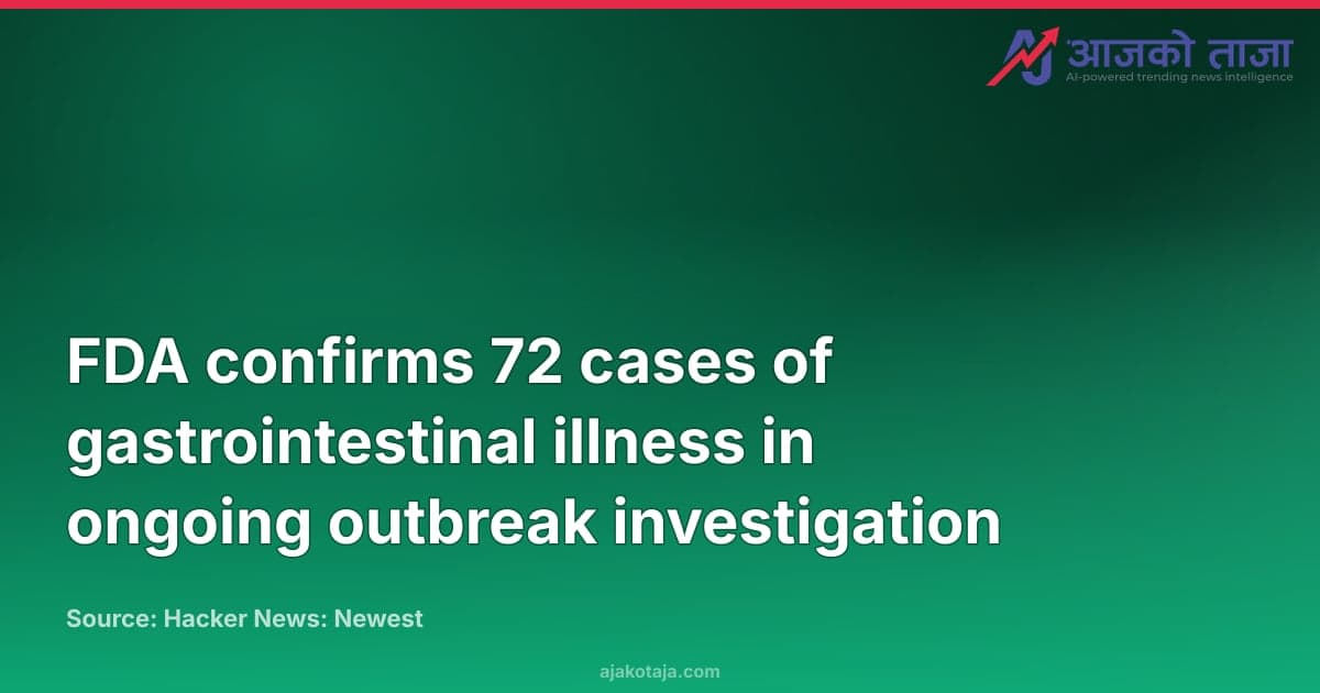 FDA confirms 72 cases of gastrointestinal illness in ongoing outbreak investigation