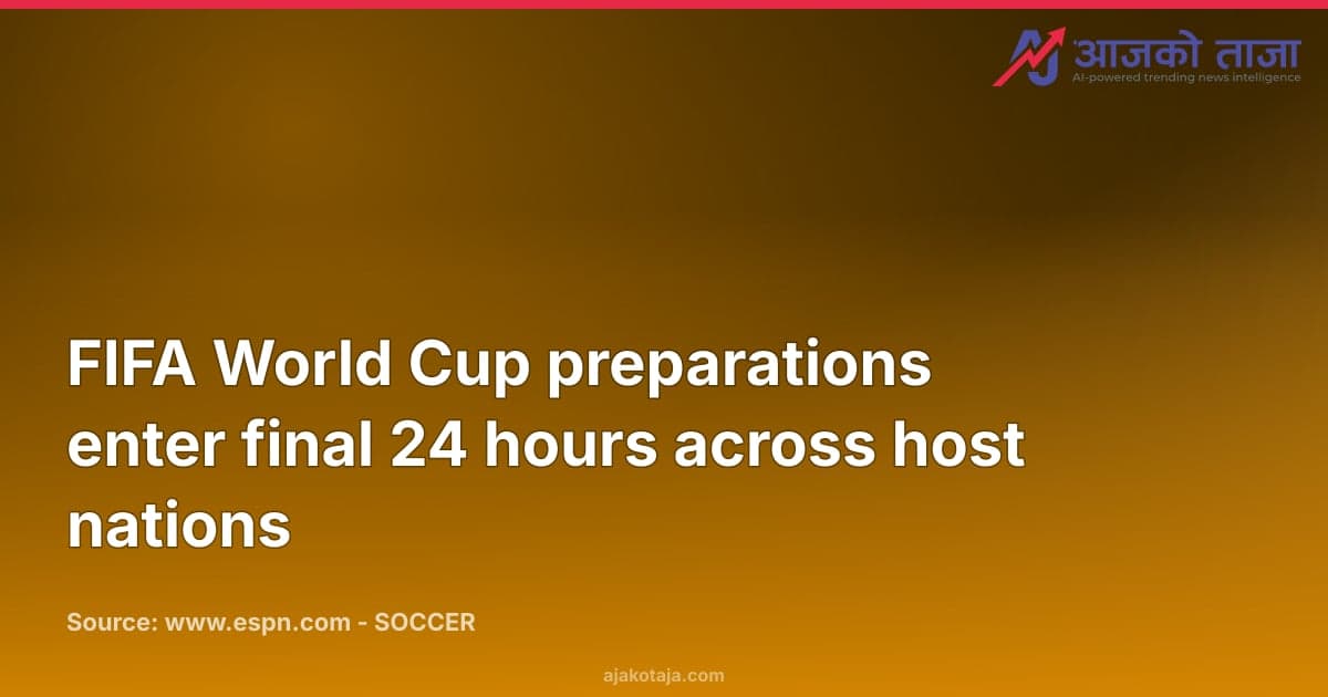 FIFA World Cup preparations enter final 24 hours across host nations
