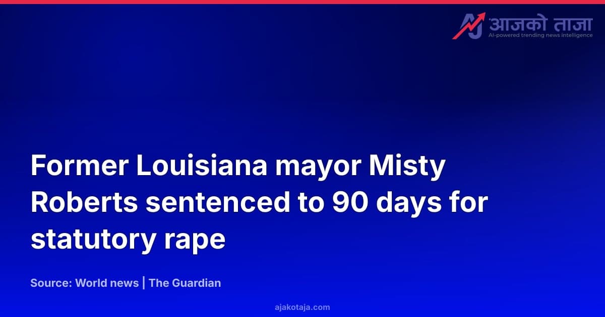 Former Louisiana mayor Misty Roberts sentenced to 90 days for statutory rape