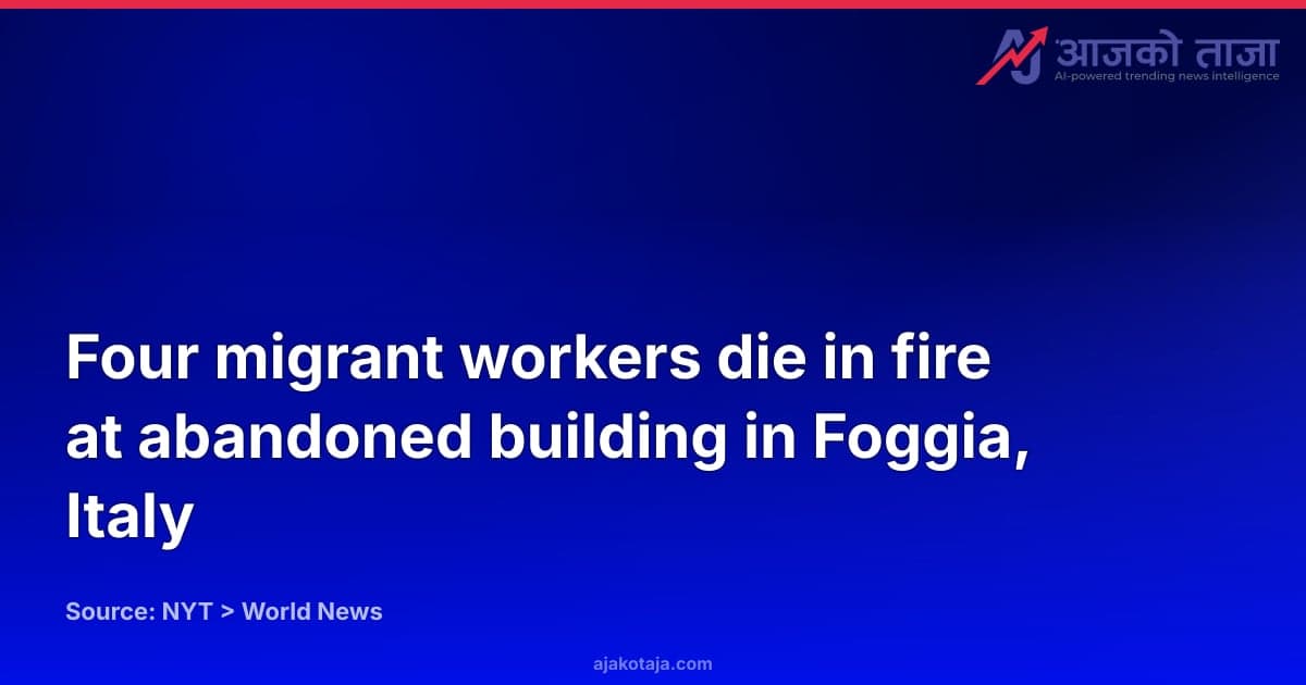 Four migrant workers die in fire at abandoned building in Foggia, Italy
