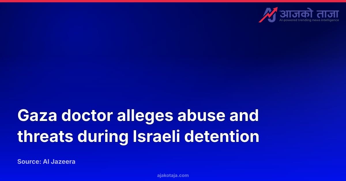 Gaza doctor alleges abuse and threats during Israeli detention