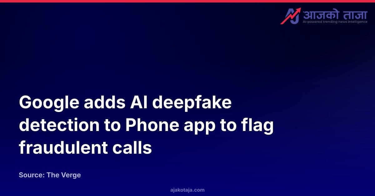 Google adds AI deepfake detection to Phone app to flag fraudulent calls
