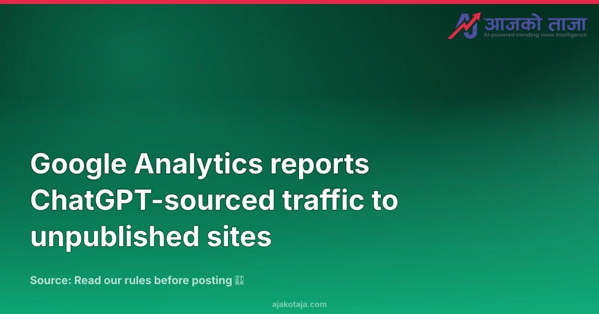 Google Analytics reports ChatGPT-sourced traffic to unpublished sites