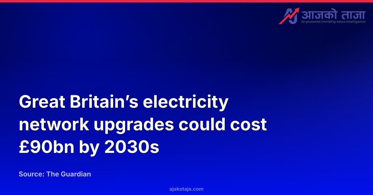 Great Britain’s electricity network upgrades could cost £90bn by 2030s