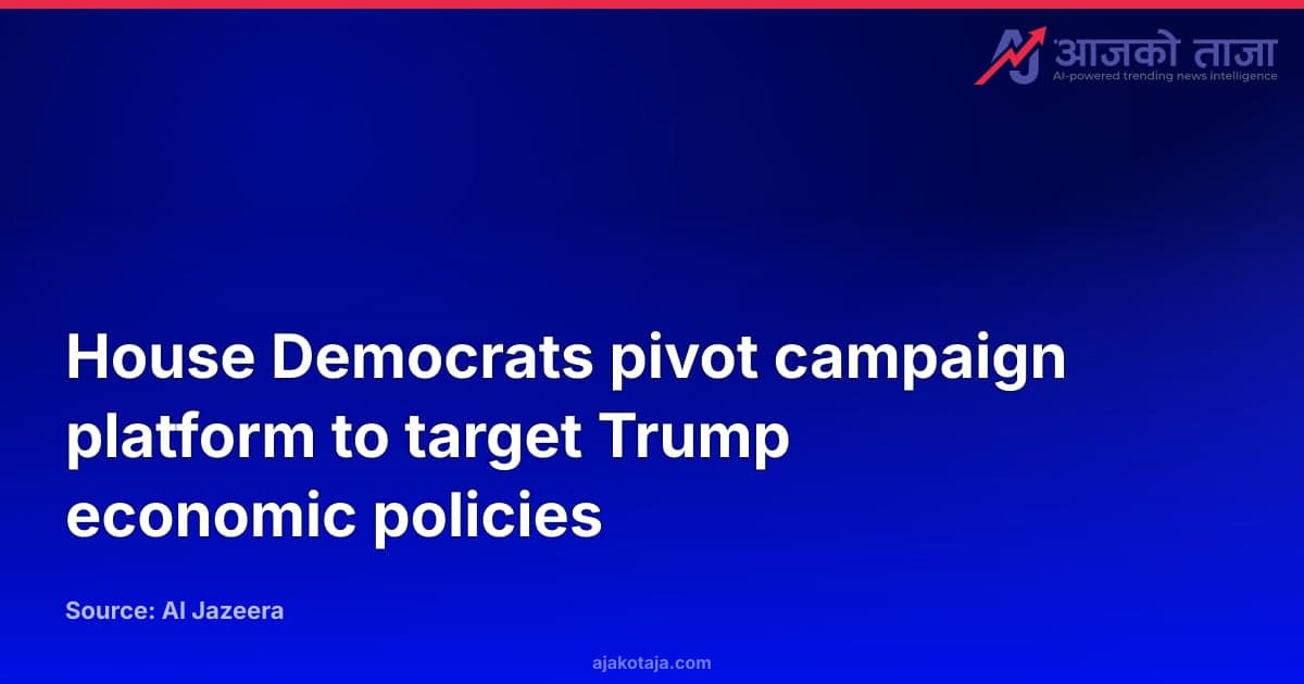 House Democrats pivot campaign platform to target Trump economic policies