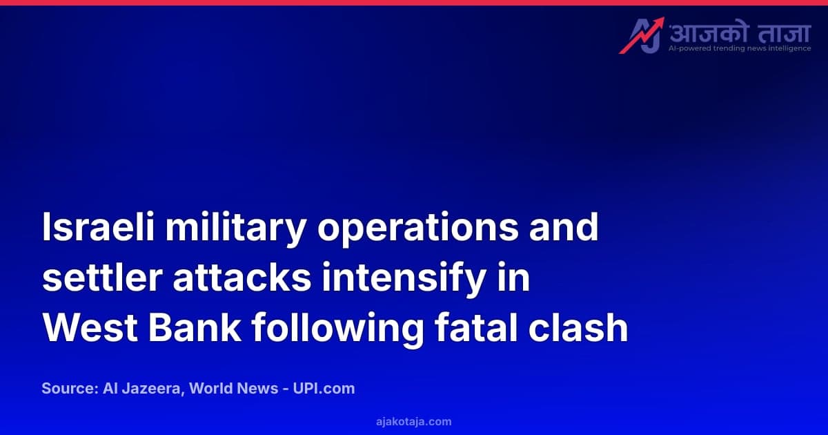 Israeli military operations and settler attacks intensify in West Bank following fatal clash