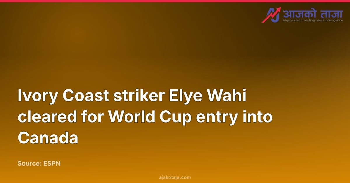 Ivory Coast striker Elye Wahi cleared for World Cup entry into Canada
