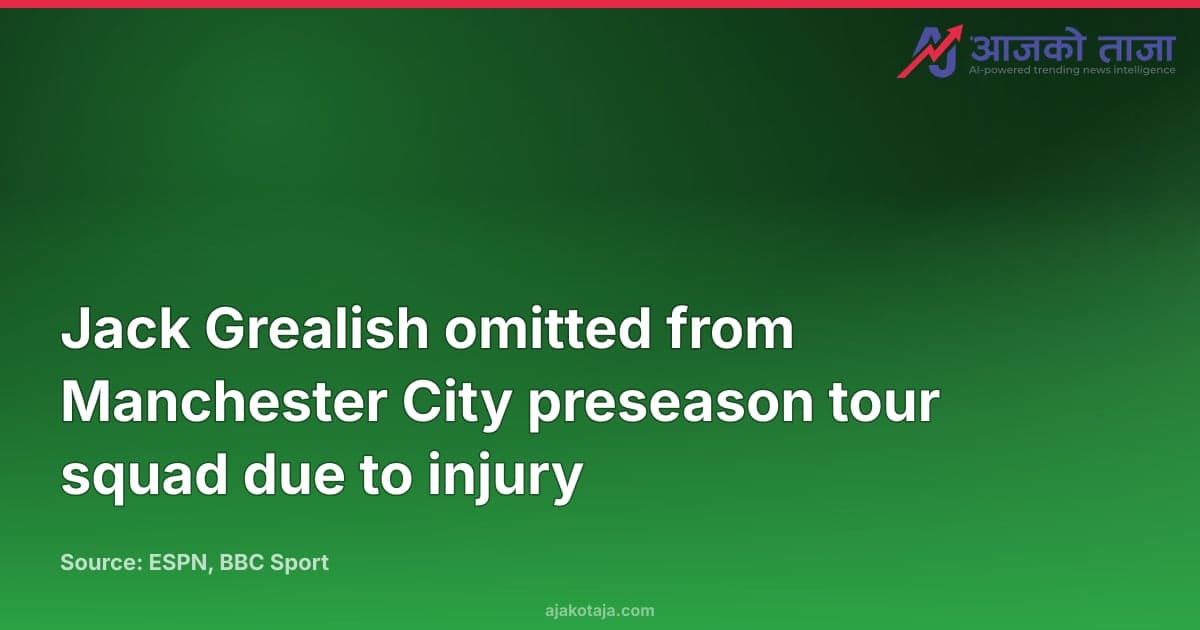 Jack Grealish omitted from Manchester City preseason tour squad due to injury
