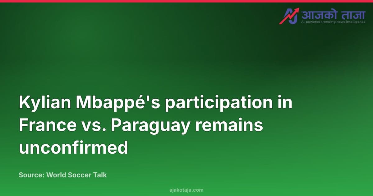 Kylian Mbappé's participation in France vs. Paraguay remains unconfirmed