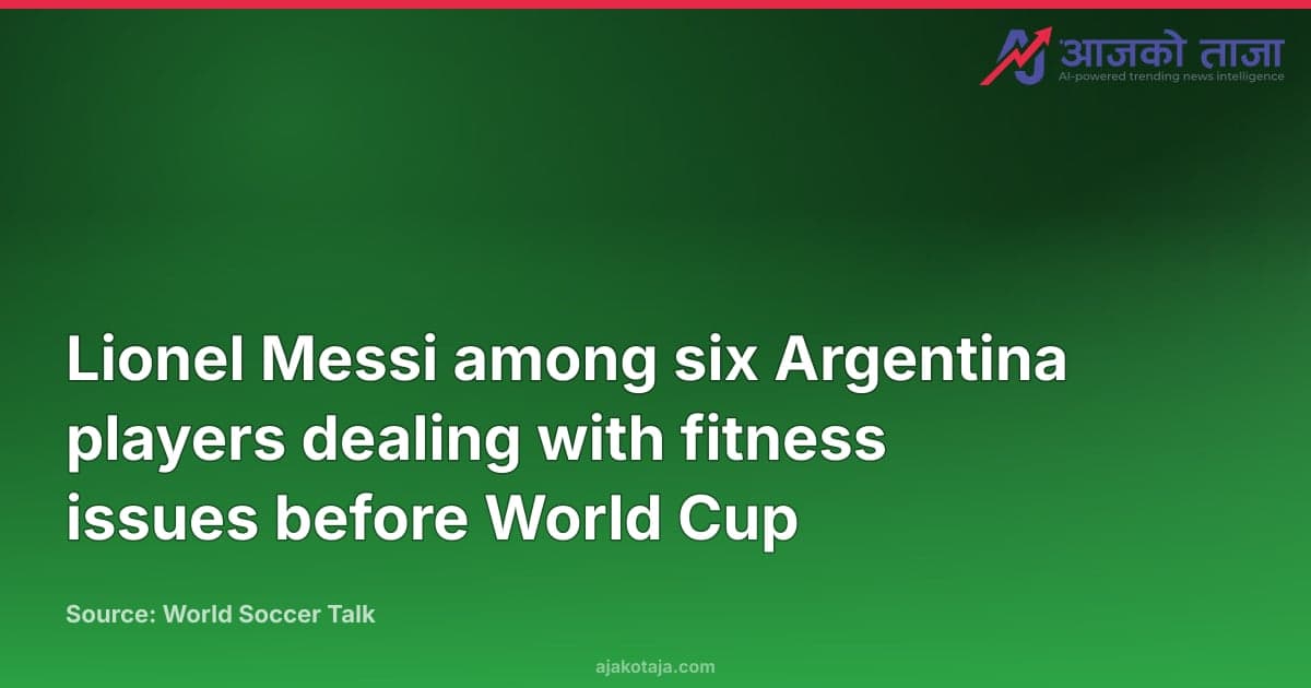 Lionel Messi among six Argentina players dealing with fitness issues before World Cup