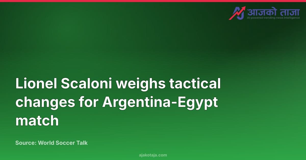 Lionel Scaloni weighs tactical changes for Argentina-Egypt match
