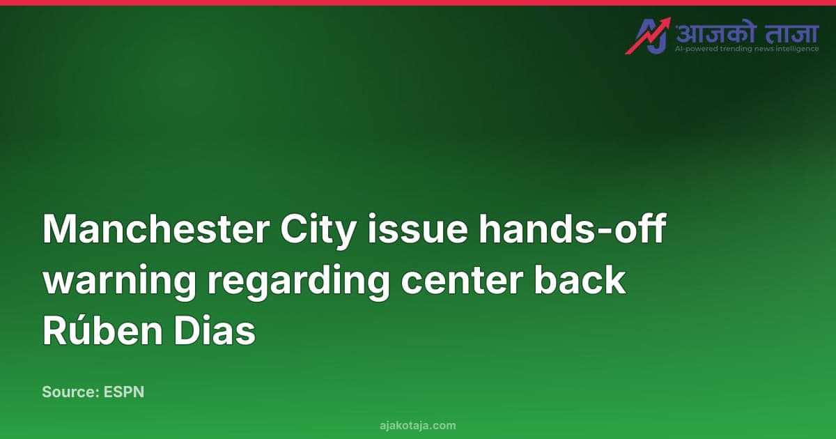 Manchester City issue hands-off warning regarding center back Rúben Dias