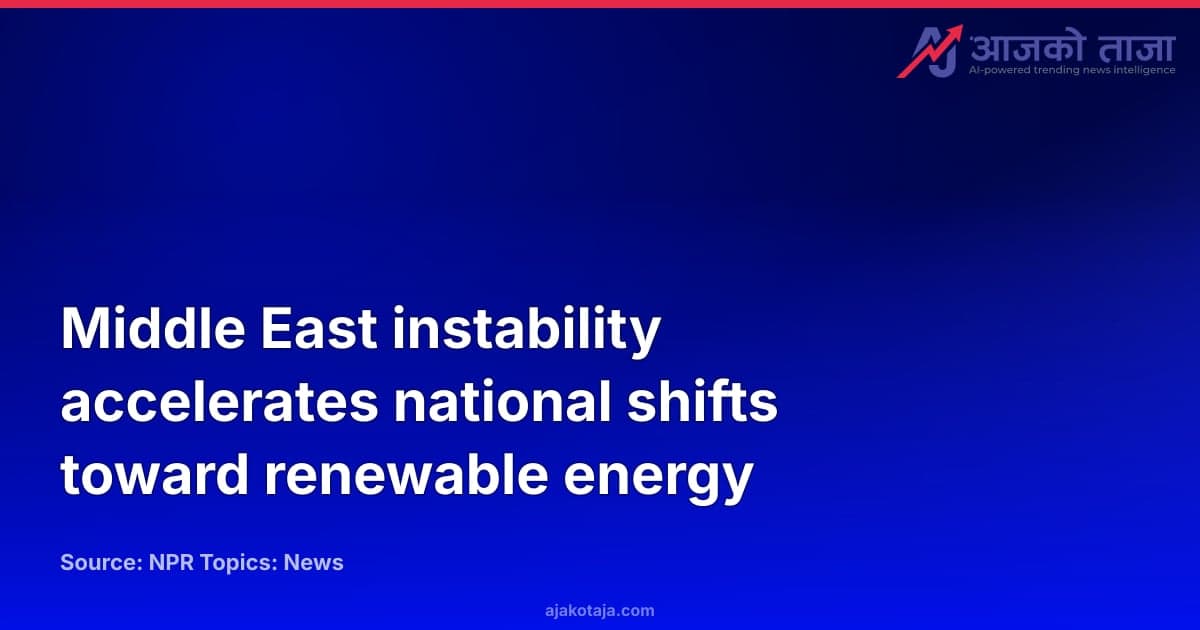 Middle East instability accelerates national shifts toward renewable energy