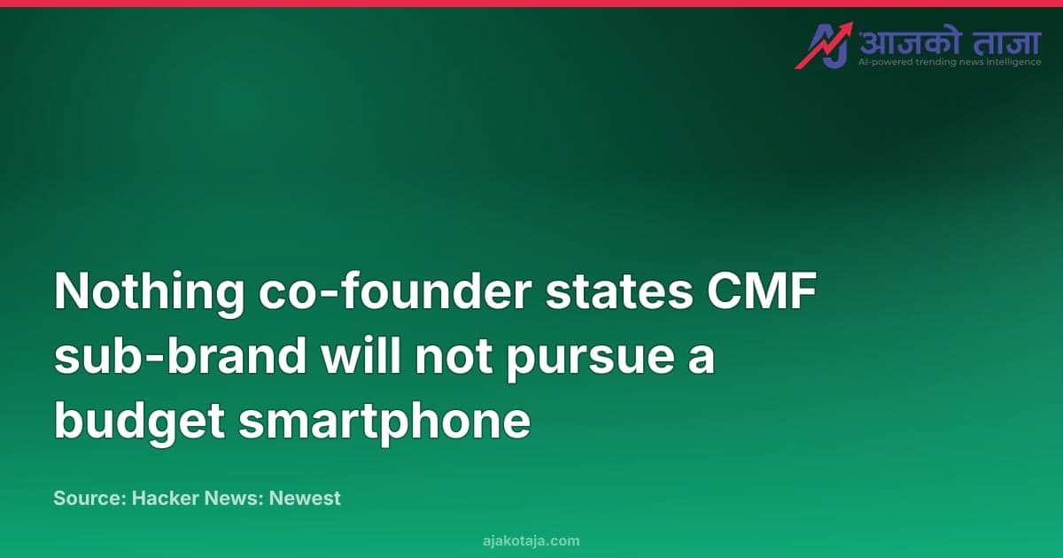 Nothing co-founder states CMF sub-brand will not pursue a budget smartphone