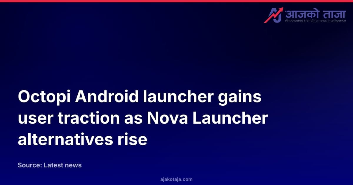 Octopi Android launcher gains user traction as Nova Launcher alternatives rise
