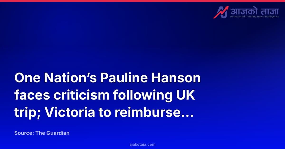 One Nation’s Pauline Hanson faces criticism following UK trip; Victoria to reimburse rail costs