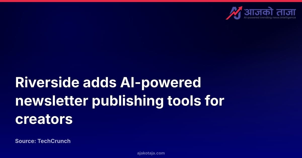 Riverside adds AI-powered newsletter publishing tools for creators