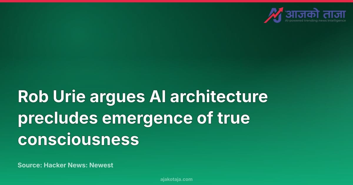 Rob Urie argues AI architecture precludes emergence of true consciousness