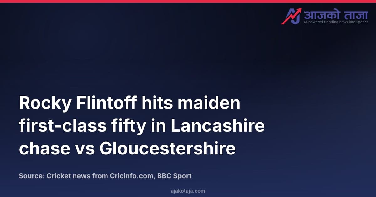 Rocky Flintoff hits maiden first-class fifty in Lancashire chase vs Gloucestershire