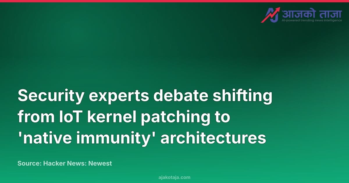 Security experts debate shifting from IoT kernel patching to 'native immunity' architectures