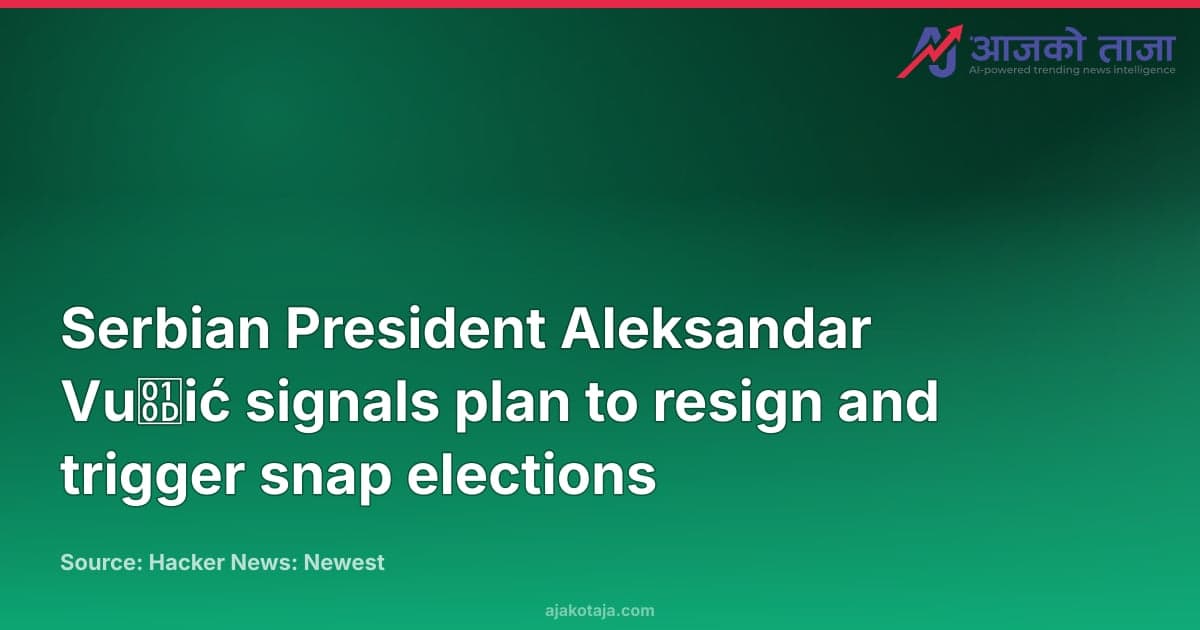 Serbian President Aleksandar Vučić signals plan to resign and trigger snap elections