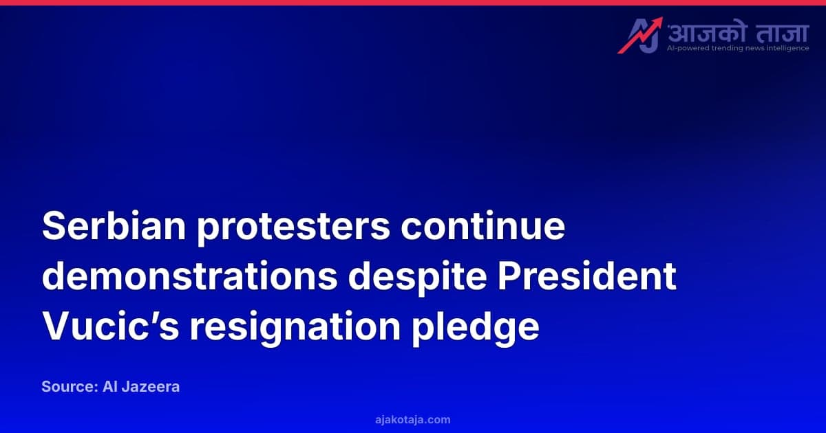 Serbian protesters continue demonstrations despite President Vucic’s resignation pledge