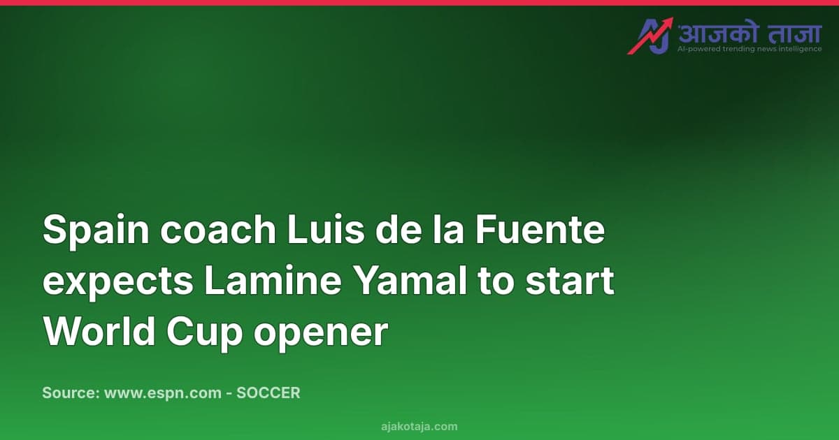 Spain coach Luis de la Fuente expects Lamine Yamal to start World Cup opener