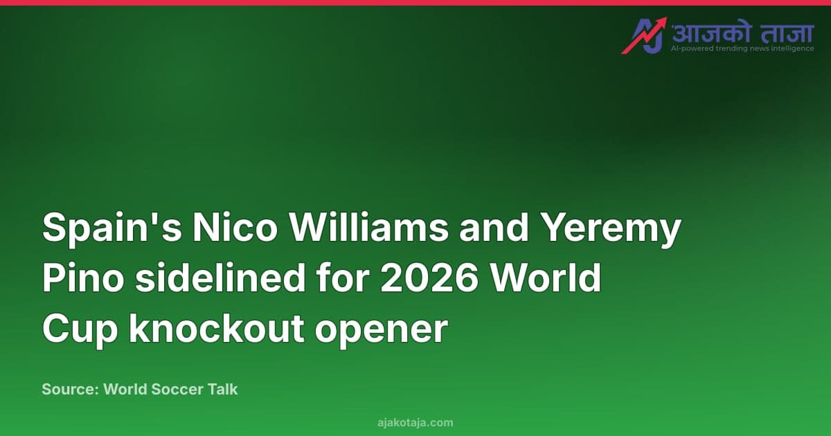 Spain's Nico Williams and Yeremy Pino sidelined for 2026 World Cup knockout opener