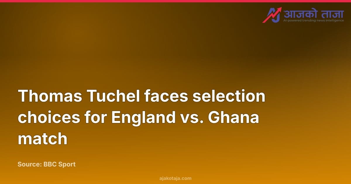 Thomas Tuchel faces selection choices for England vs. Ghana match
