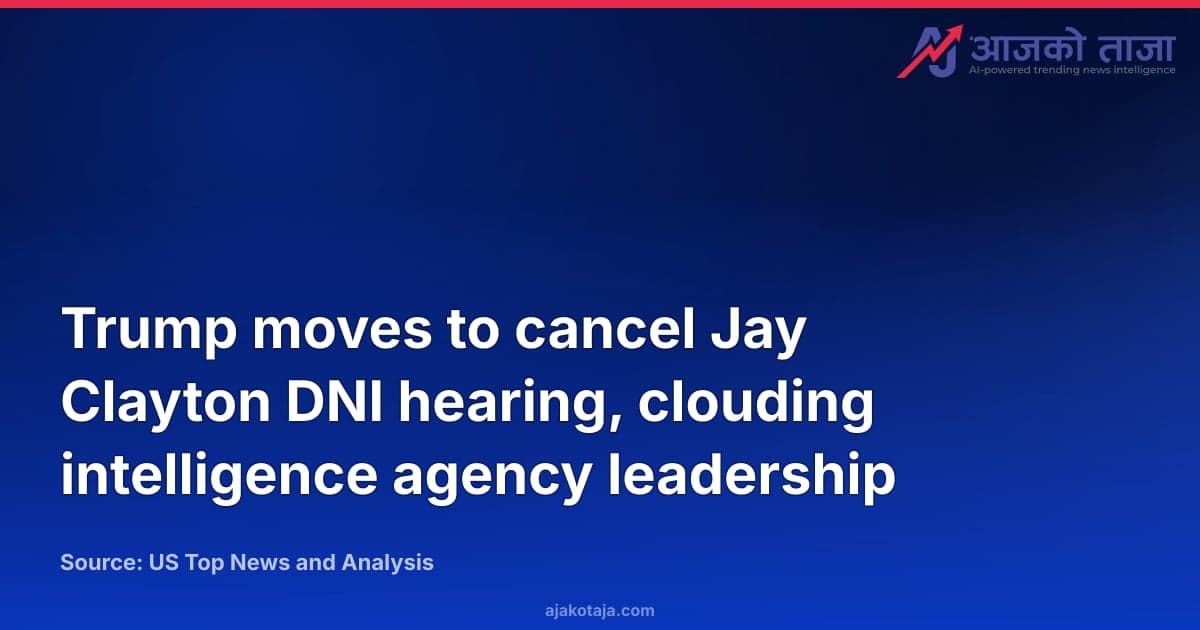 Trump moves to cancel Jay Clayton DNI hearing, clouding intelligence agency leadership