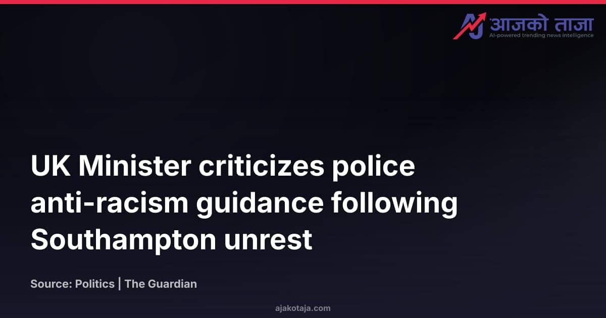 UK Minister criticizes police anti-racism guidance following Southampton unrest