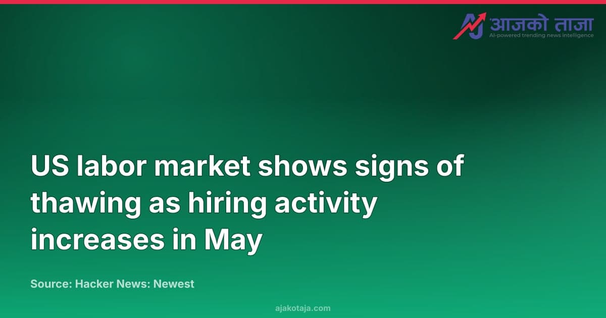 US labor market shows signs of thawing as hiring activity increases in May