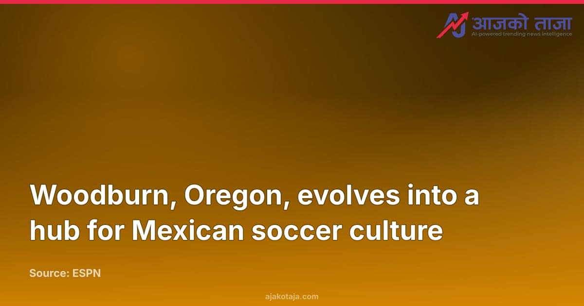 Woodburn, Oregon, evolves into a hub for Mexican soccer culture
