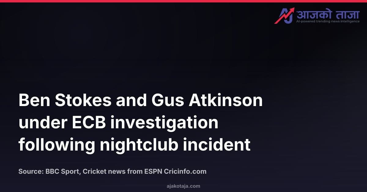 Ben Stokes and Gus Atkinson under ECB investigation following nightclub incident