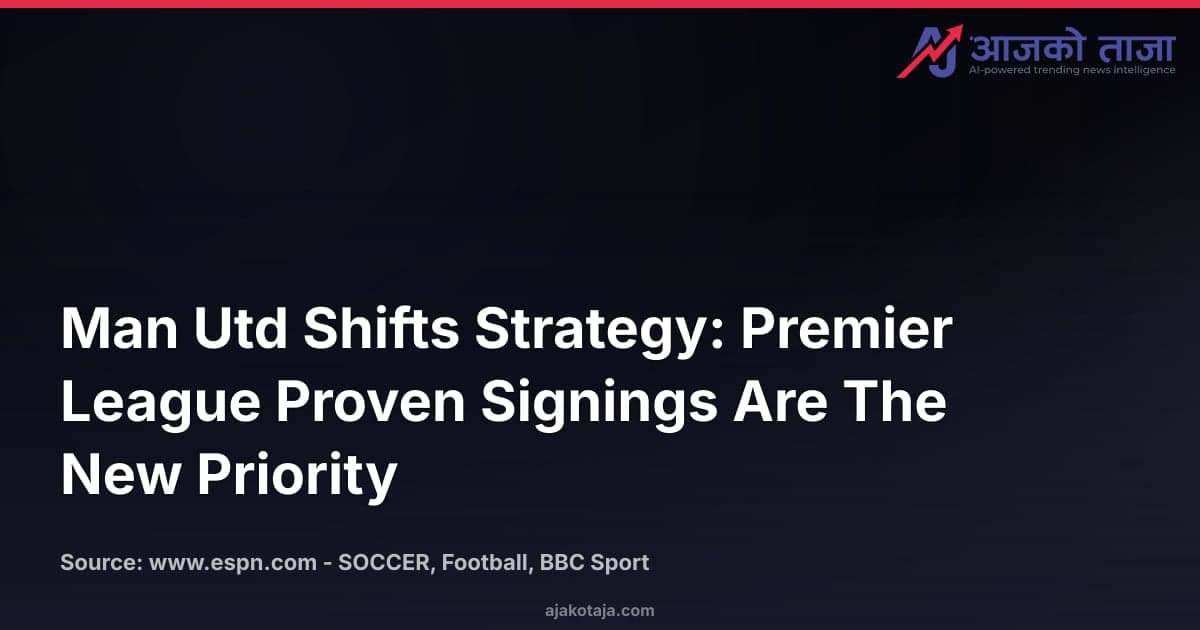 Man Utd Shifts Strategy: Premier League Proven Signings Are The New Priority